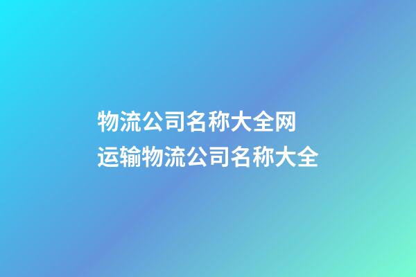 物流公司名称大全网 运输物流公司名称大全-第1张-公司起名-玄机派